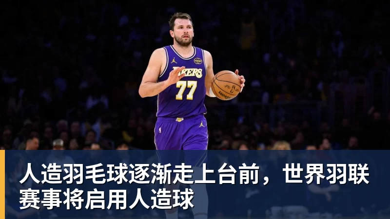 人造羽毛球逐渐走上台前,世界羽联赛事将启用人造球