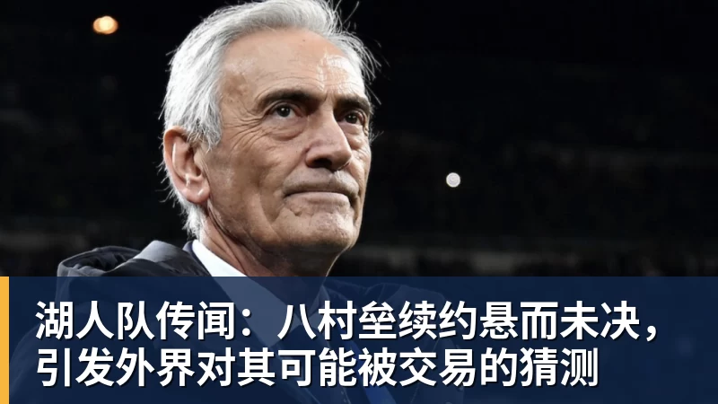 完美体育湖人队传闻：八村垒续约悬而未决，引发外界对其可能被交易的猜测