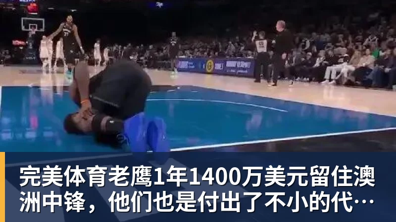 完美体育老鹰1年1400万美元留住澳洲中锋，他们也是付出了不小的代价？