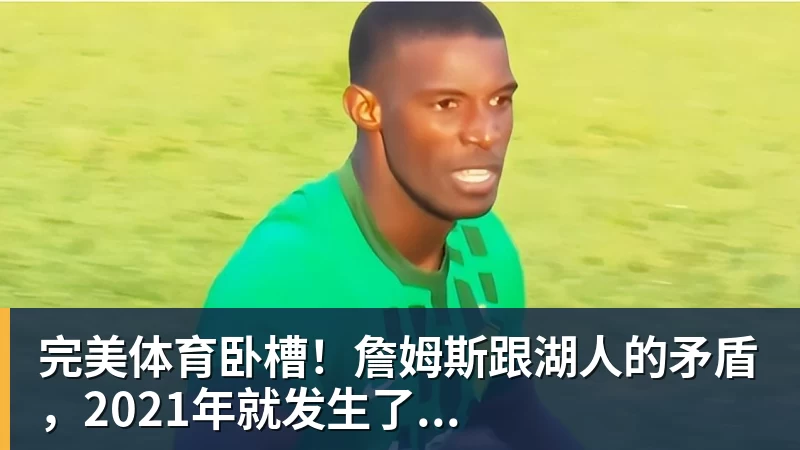 完美体育卧槽！詹姆斯跟湖人的矛盾，2021年就发生了...
