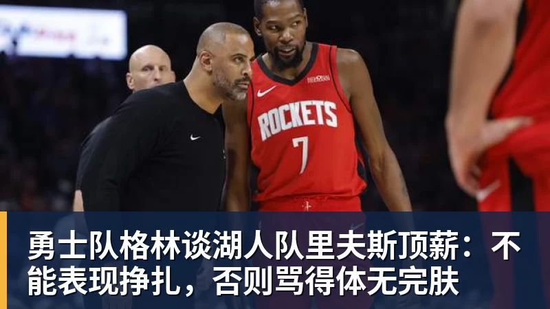 勇士队格林谈湖人队里夫斯顶薪:不能表现挣扎,否则骂得体无完肤