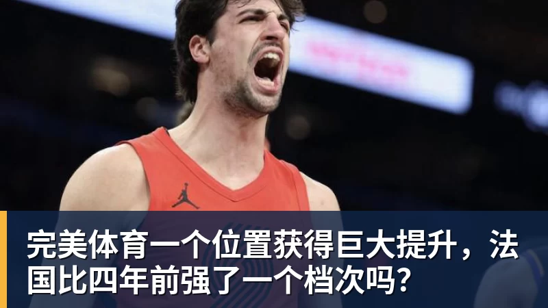 完美体育一个位置获得巨大提升，法国比四年前强了一个档次吗？