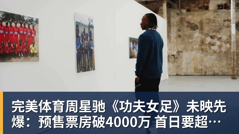 完美体育周星驰《功夫女足》未映先爆:预售票房破4000万 首日要超2亿