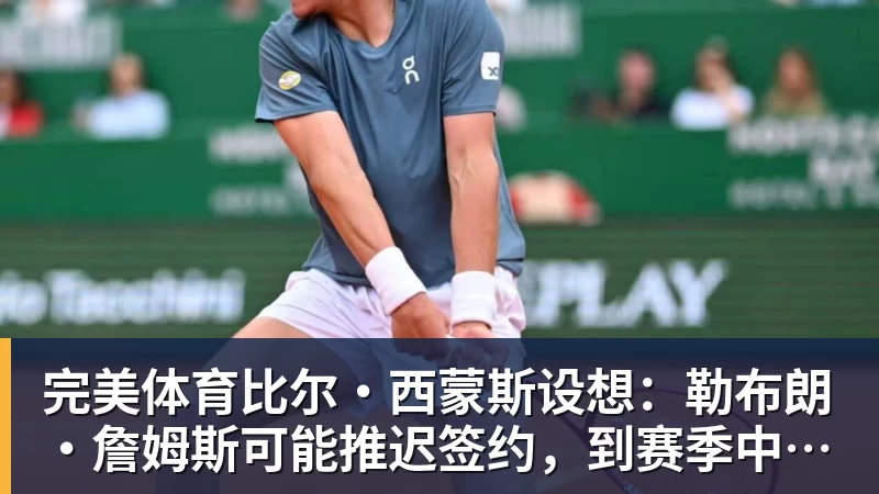 完美体育比尔·西蒙斯设想：勒布朗·詹姆斯可能推迟签约，到赛季中再签