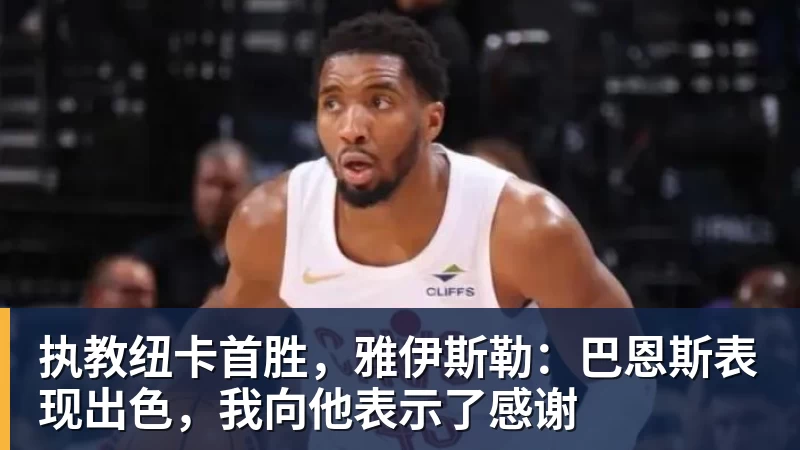执教纽卡首胜，雅伊斯勒：巴恩斯表现出色，我向他表示了感谢