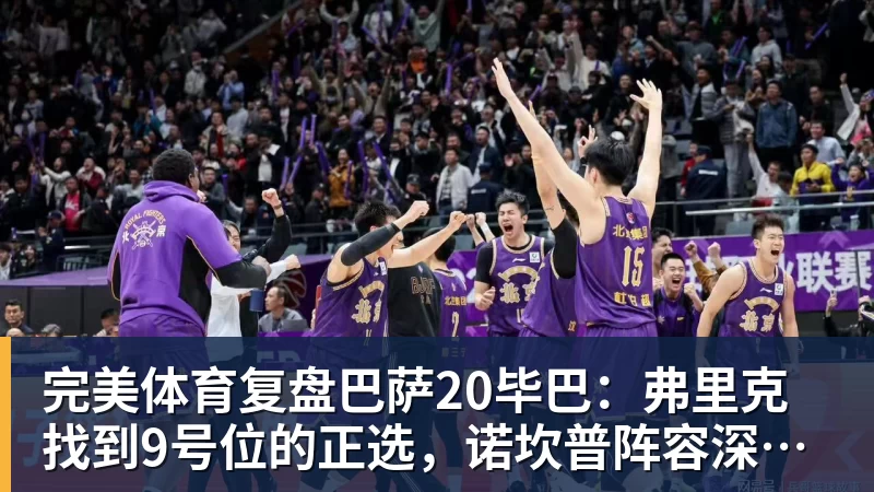 完美体育复盘巴萨20毕巴:弗里克找到9号位的正选,诺坎普阵容深度在提升