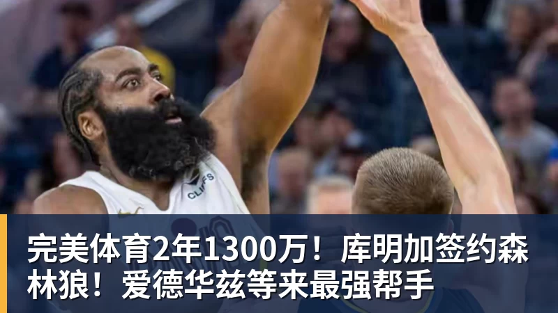完美体育2年1300万!库明加签约森林狼!爱德华兹等来最强帮手