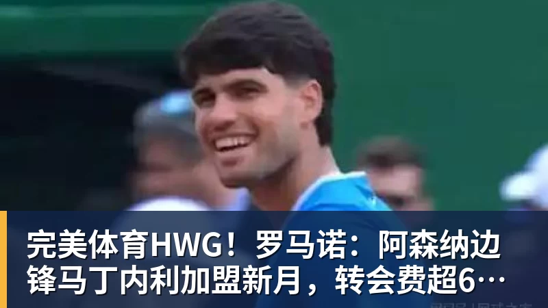 完美体育HWG！罗马诺：阿森纳边锋马丁内利加盟新月，转会费超6500万欧