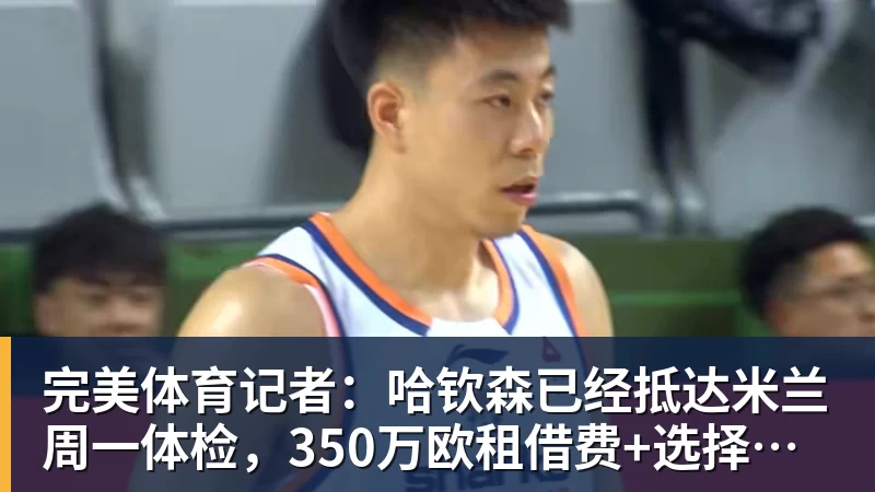 完美体育记者：哈钦森已经抵达米兰周一体检，350万欧租借费+选择买断