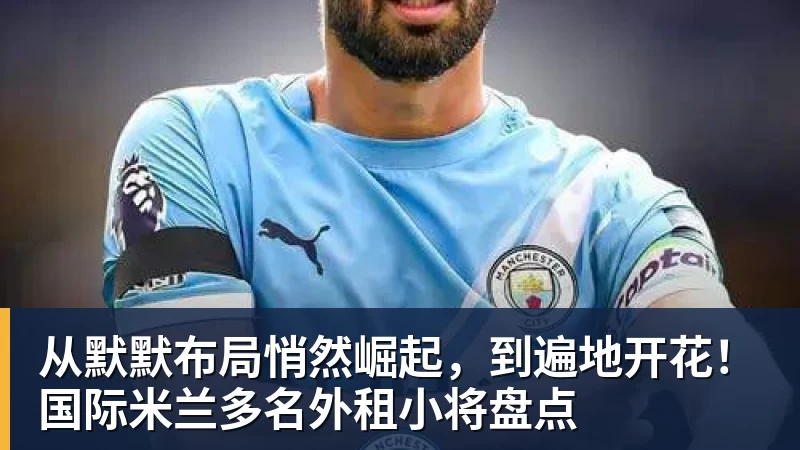 从默默布局悄然崛起，到遍地开花！国际米兰多名外租小将盘点