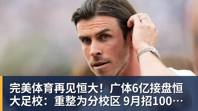 完美体育再见恒大！广体6亿接盘恒大足校：重整为分校区 9月招1000名新生
