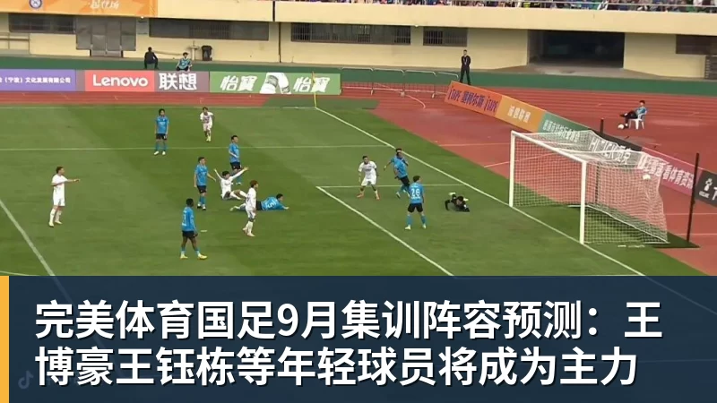 完美体育国足9月集训阵容预测:王博豪王钰栋等年轻球员将成为主力