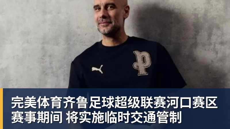 完美体育齐鲁足球超级联赛河口赛区赛事期间 将实施临时交通管制