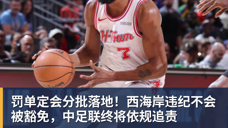 罚单定会分批落地!西海岸违纪不会被豁免,中足联终将依规追责