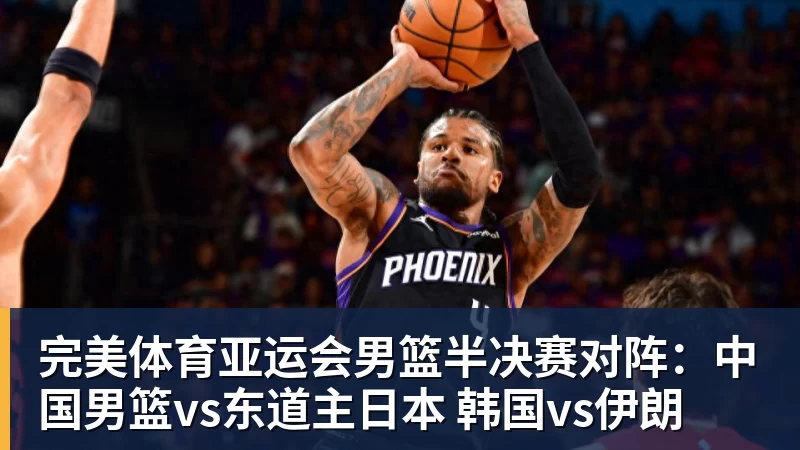 完美体育亚运会男篮半决赛对阵：中国男篮vs东道主日本 韩国vs伊朗