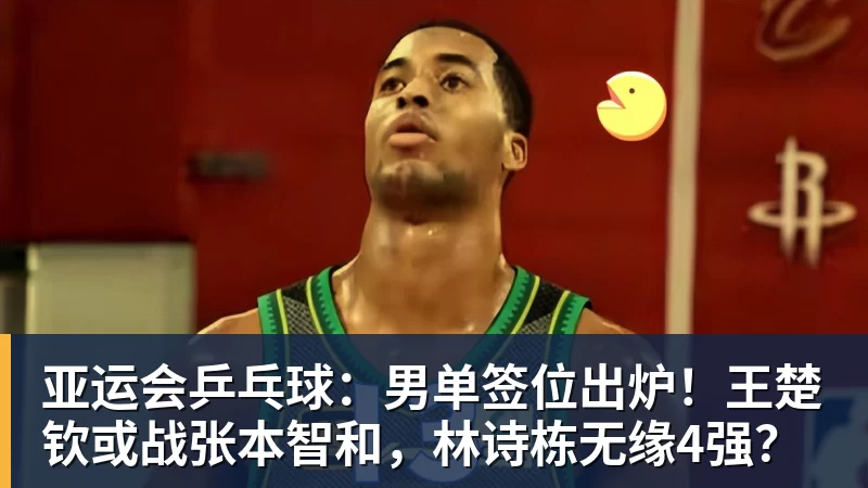 完美体育亚运会乒乓球:男单签位出炉!王楚钦或战张本智和,林诗栋无缘4强?