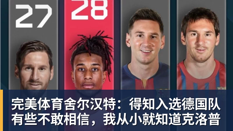 完美体育舍尔汉特：得知入选德国队有些不敢相信，我从小就知道克洛普