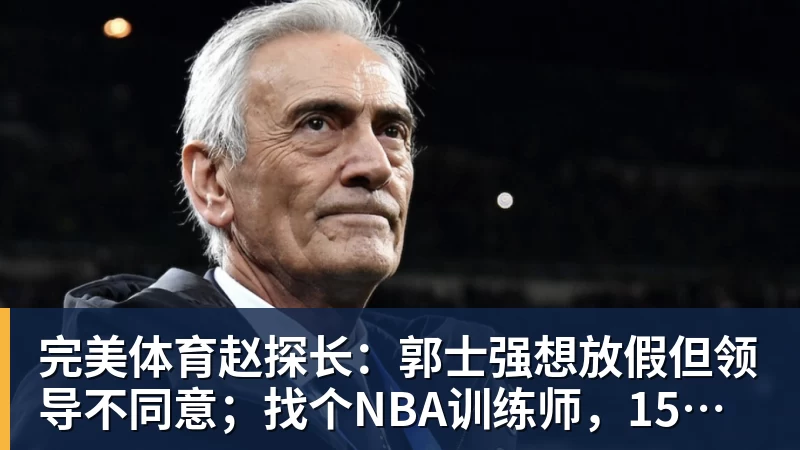 完美体育赵探长：郭士强想放假但领导不同意；找个NBA训练师，15分钟就气走了