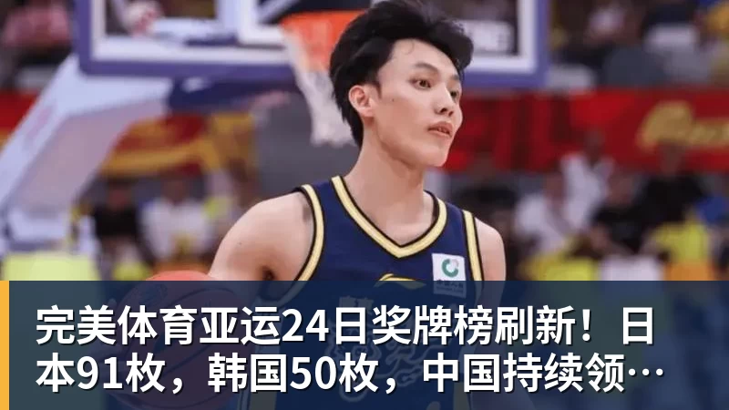 完美体育亚运24日奖牌榜刷新！日本91枚，韩国50枚，中国持续领跑却有遗憾