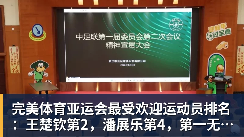 完美体育亚运会最受欢迎运动员排名:王楚钦第2,潘展乐第4,第一无可争议