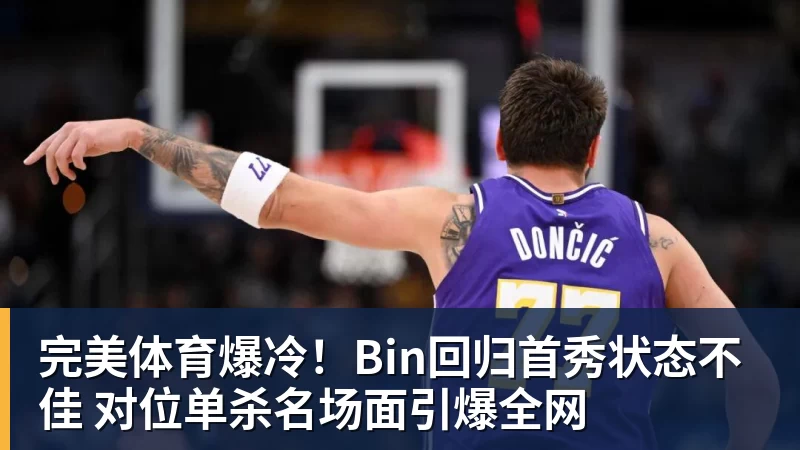 完美体育爆冷！Bin回归首秀状态不佳 对位单杀名场面引爆全网
