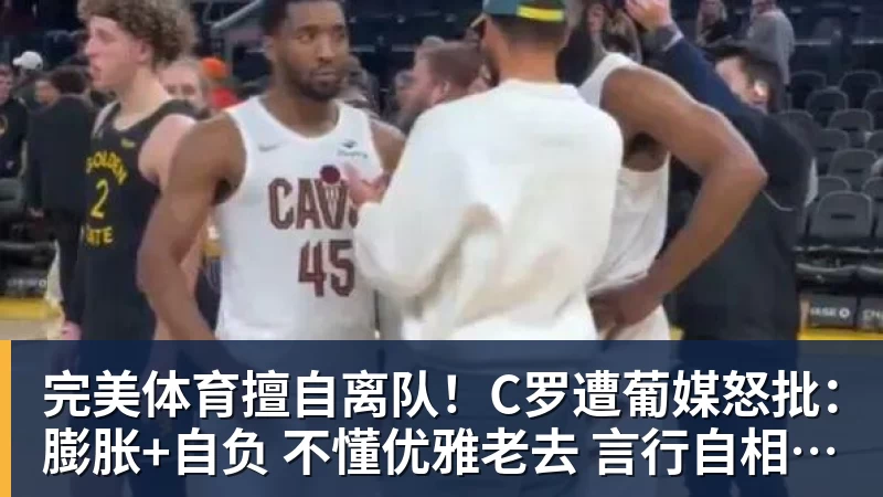 完美体育擅自离队!C罗遭葡媒怒批:膨胀+自负 不懂优雅老去 言行自相矛盾