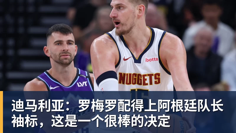 迪马利亚：罗梅罗配得上阿根廷队长袖标，这是一个很棒的决定