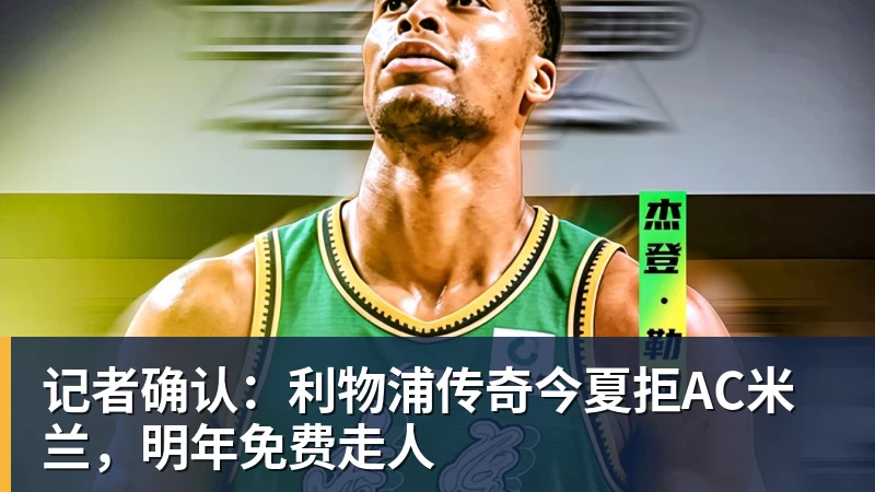 记者确认:利物浦传奇今夏拒AC米兰,明年免费走人