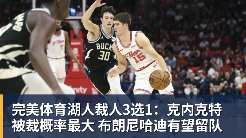 完美体育湖人裁人3选1：克内克特被裁概率最大 布朗尼哈迪有望留队