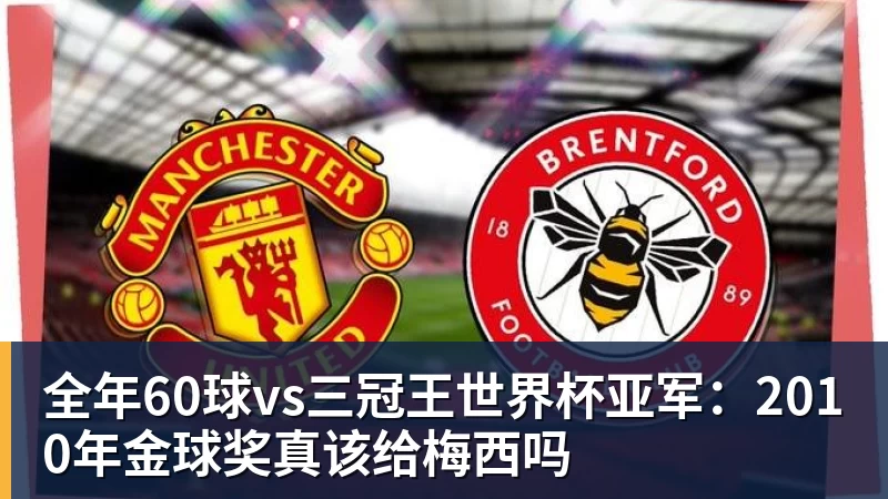 完美体育全年60球vs三冠王世界杯亚军:2010年金球奖真该给梅西吗