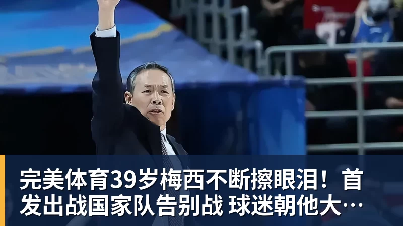 完美体育39岁梅西不断擦眼泪！首发出战国家队告别战 球迷朝他大喊“博士”