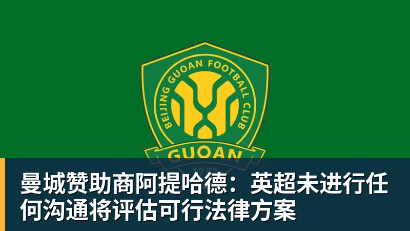 完美体育曼城赞助商阿提哈德:英超未进行任何沟通将评估可行法律方案