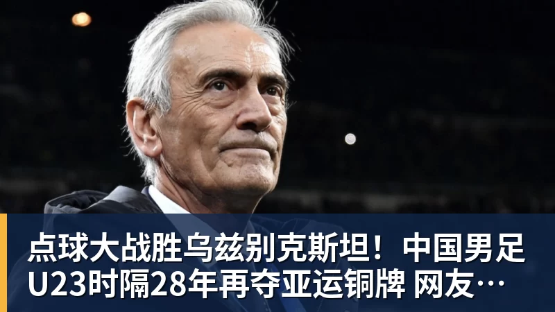 点球大战胜乌兹别克斯坦!中国男足U23时隔28年再夺亚运铜牌 网友点赞世界杯有希望