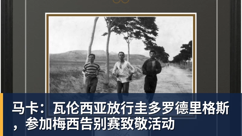 马卡：瓦伦西亚放行圭多罗德里格斯，参加梅西告别赛致敬活动