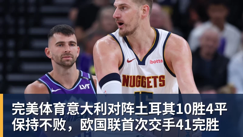 完美体育意大利对阵土耳其10胜4平保持不败，欧国联首次交手41完胜