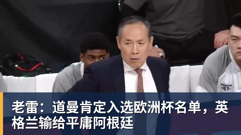 完美体育老雷:道曼肯定入选欧洲杯名单,英格兰输给平庸阿根廷