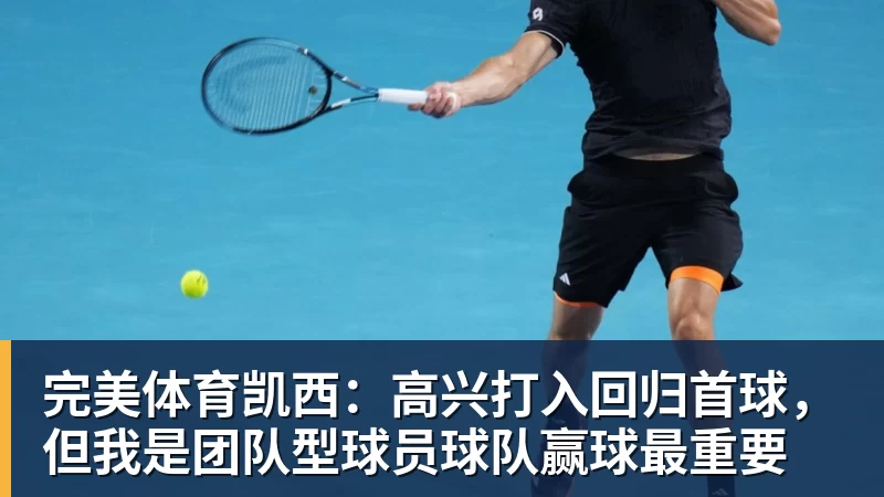 完美体育凯西:高兴打入回归首球,但我是团队型球员球队赢球最重要