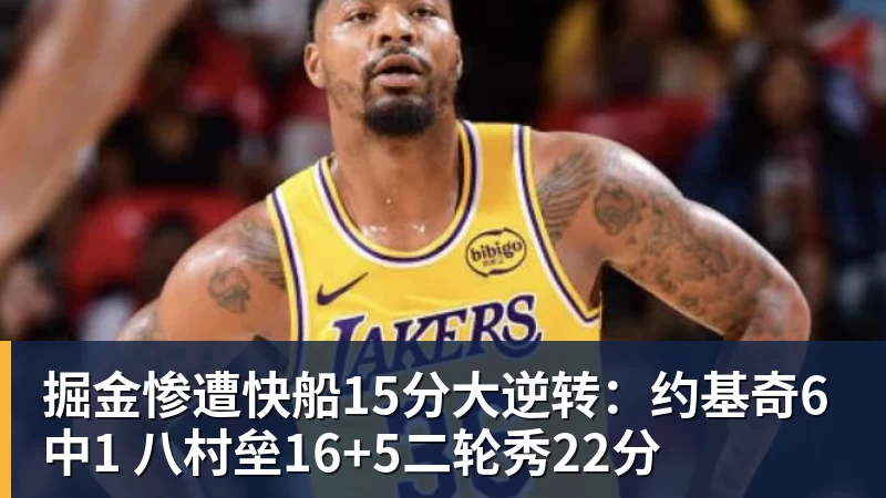 完美体育掘金惨遭快船15分大逆转:约基奇6中1 八村垒16+5二轮秀22分