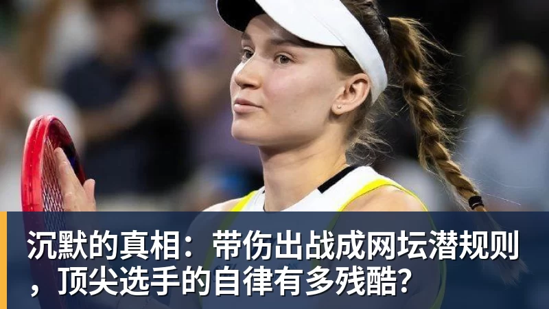 完美体育沉默的真相:带伤出战成网坛潜规则,顶尖选手的自律有多残酷?
