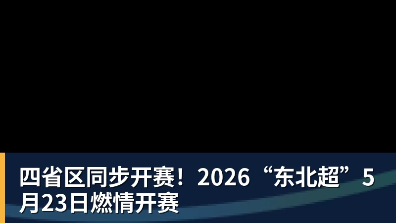 四省区同步开赛！2026“东北超”5月23日燃情开赛 - 完美体育(中国)官方网站 - 让运动改变生活