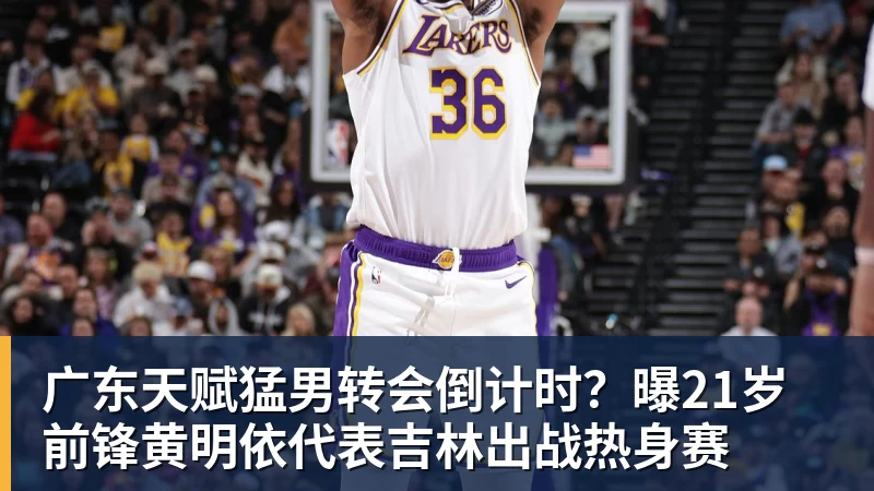 广东天赋猛男转会倒计时？曝21岁前锋黄明依代表吉林出战热身赛