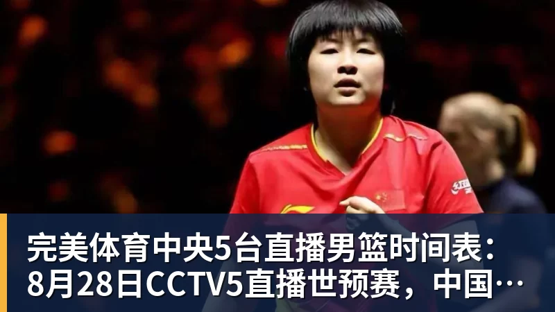 完美体育中央5台直播男篮时间表：8月28日CCTV5直播世预赛，中国PK卡塔尔