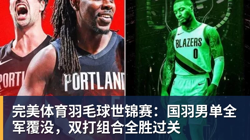 完美体育羽毛球世锦赛：国羽男单全军覆没，双打组合全胜过关