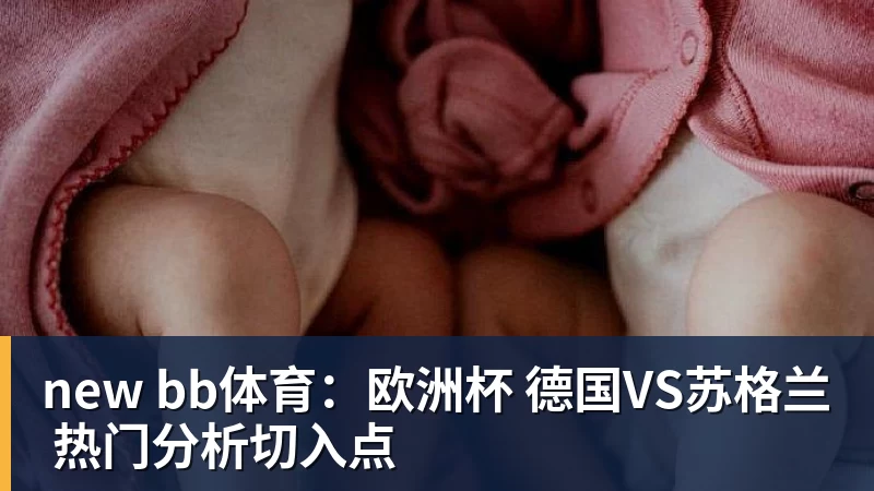 new bb体育:欧洲杯 德国VS苏格兰 热门分析切入点