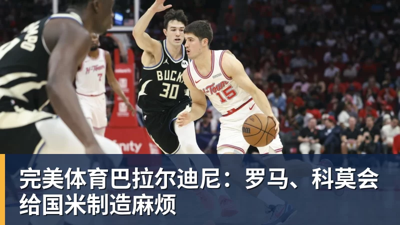 完美体育巴拉尔迪尼:罗马、科莫会给国米制造麻烦