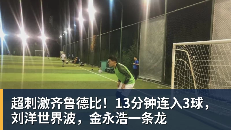 完美体育超刺激齐鲁德比!13分钟连入3球,刘洋世界波,金永浩一条龙