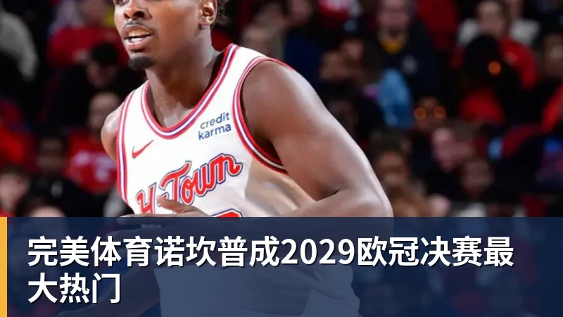 完美体育诺坎普成2029欧冠决赛最大热门