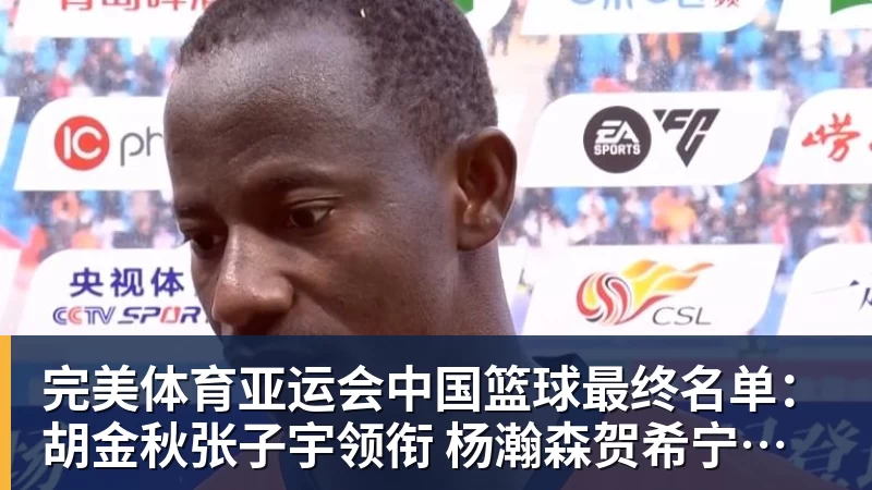 完美体育亚运会中国篮球最终名单：胡金秋张子宇领衔 杨瀚森贺希宁李月汝缺席