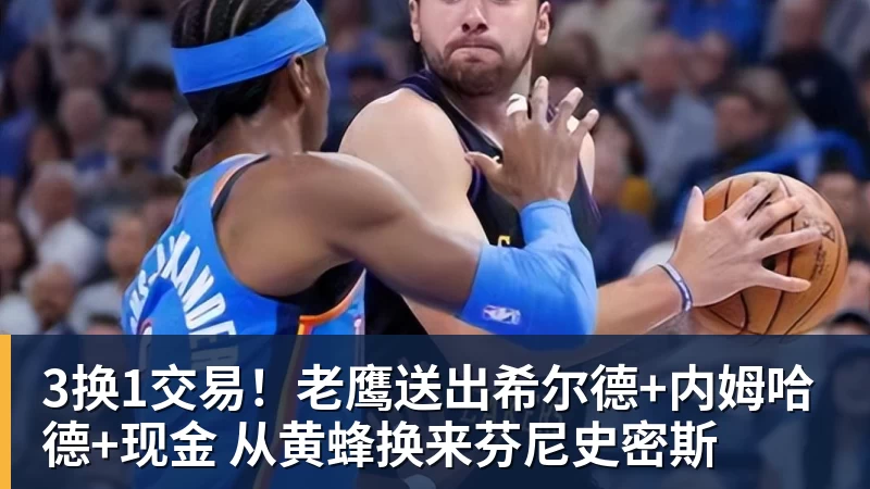 完美体育3换1交易！老鹰送出希尔德+内姆哈德+现金 从黄蜂换来芬尼史密斯