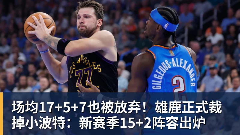 场均17+5+7也被放弃！雄鹿正式裁掉小波特：新赛季15+2阵容出炉